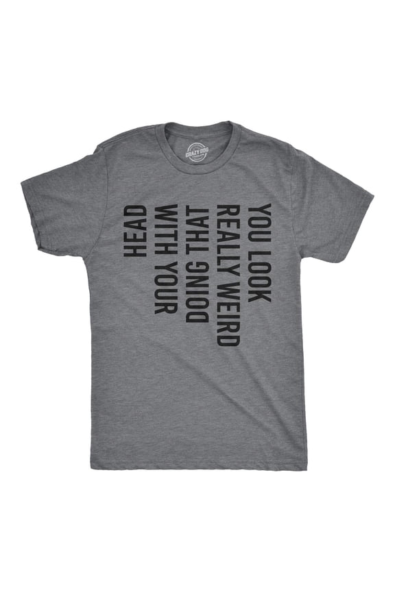 Crazy Dog Mens You Look Really Weird Doing That with Your Head T Shirt Funny Sarcasm Tee