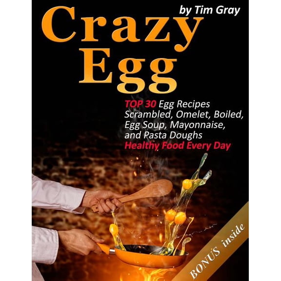 Crazy Egg : TOP 30 Egg Recipes Scrambled, Omelet, Boiled, Egg Soup, Mayonnaise, and Pasta Doughs (Healthy Food Every Day!) (Paperback)