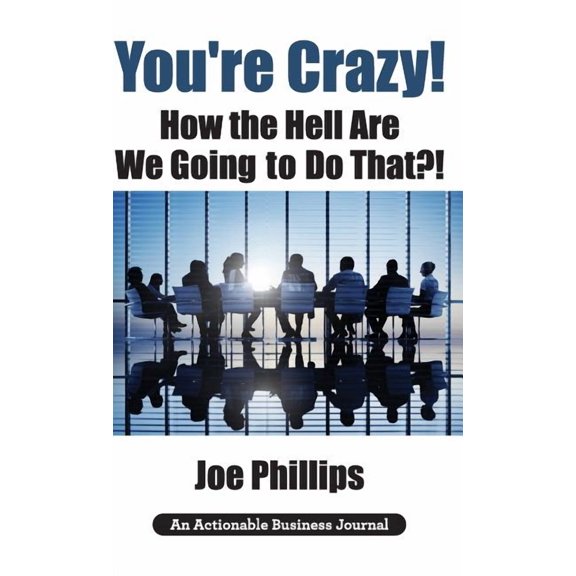You're Crazy! How the Hell Are We Going to Do That?!: What Leaders Need to Do to Be Successful and Get Their People Full, (Hardcover)