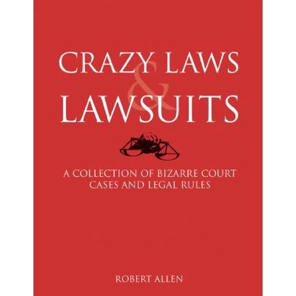 Crazy Laws & Lawsuits: A Collection of Bizarre Court Cases and Legal Rules (Paperback) 1402770839 9781402770838
