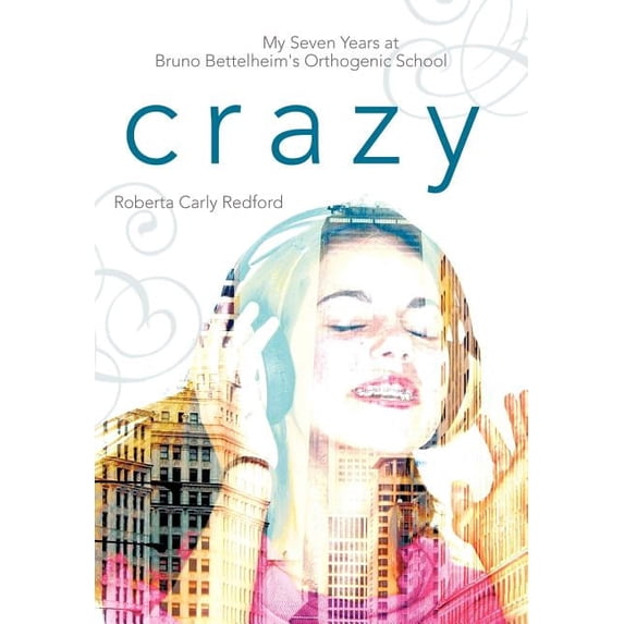 Crazy: My Seven Years at Bruno Bettelheim's Orthogenic School, (Hardcover)