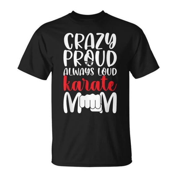 Crazy Proud Always Loud Karate Mom T-Shirt – Martial Arts Mama Gift Tee – Funny and Bold Karate Mother Support Shirt – Dojo Spirit Wear for Proud Moms