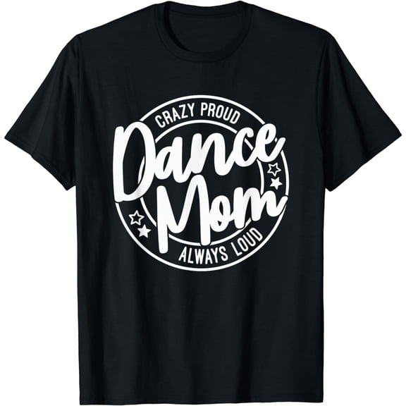 Crazy Proud Dance Mom Always Loud Dance Lover Mama Family T-Shirt