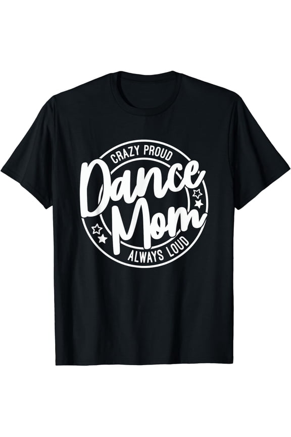 Crazy Proud Dance Mom Always Loud Dance Lover Mama Family T-Shirt