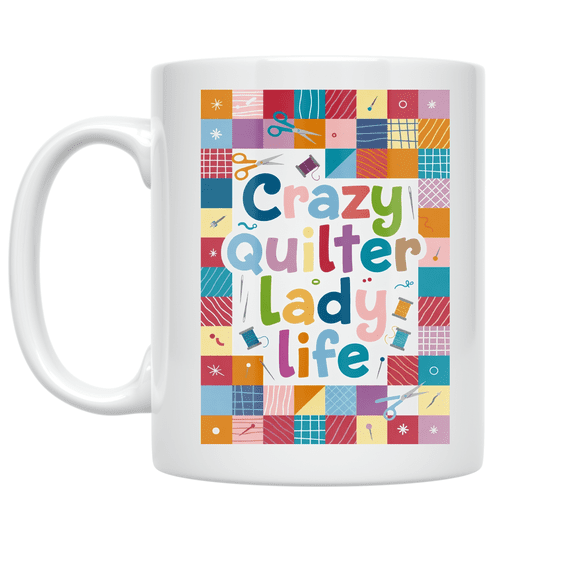 Crazy Quilter Lady Life - Quilting Enthusiast - 11 oz Ceramic Coffee Mug
