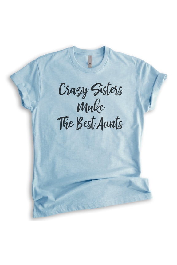 Crazy Sisters Make The Best Aunts Shirt, Unisex Women's Shirt, Sister Aunt Shirt, Crazy Sister Tee, Heather Light Blue, Medium