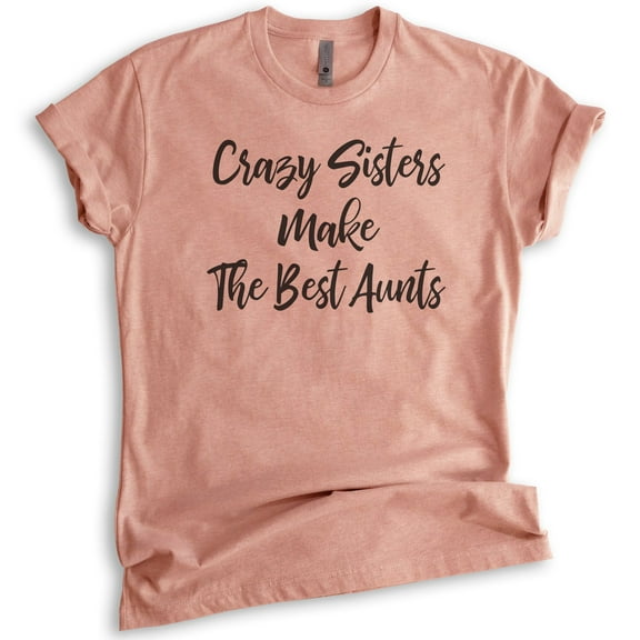 Crazy Sisters Make The Best Aunts Shirt, Unisex Women's Shirt, Sister Aunt Shirt, Crazy Sister Tee, Heather Sunset, Medium