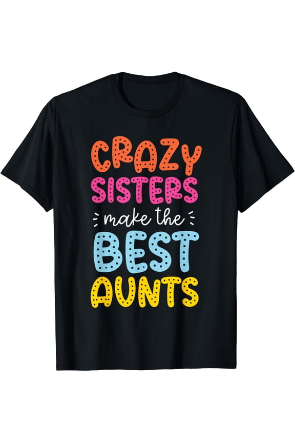 Crazy Sisters Make The Best Aunts T-Shirt