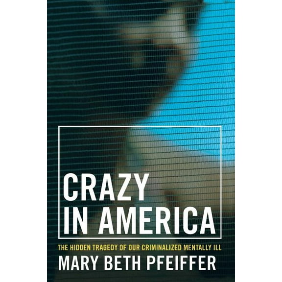 Crazy in America : The Hidden Tragedy of Our Criminalized Mentally Ill (Paperback)