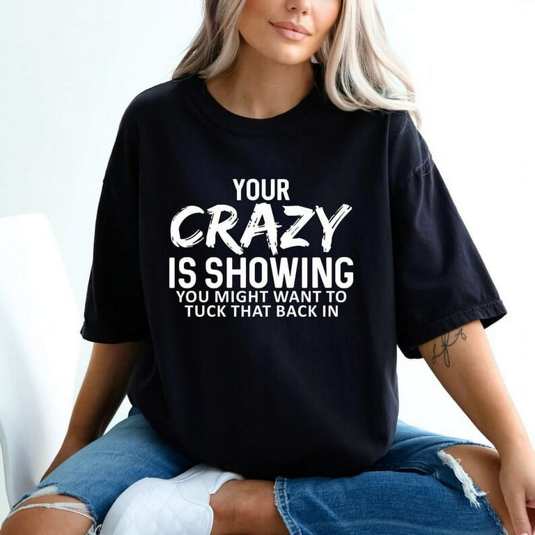 Crazy is Showing Shirt Crazy Sweatshirt Funny Graphic Tshirt Your Crazy is Showing Tee Comfort Colors Trending Now Popular Now Walmart