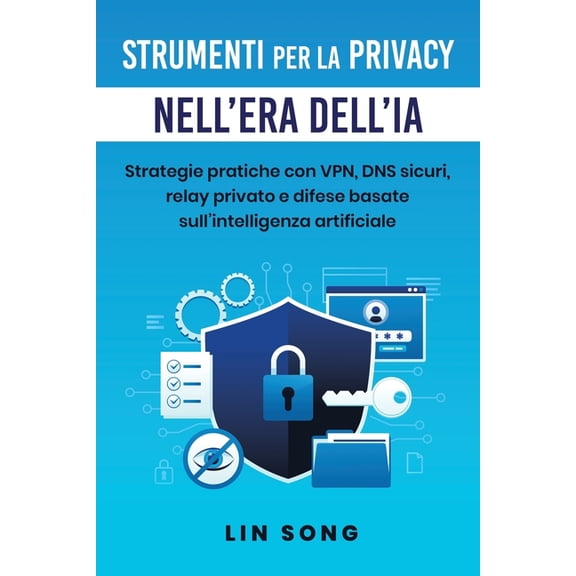 Crea La Tua VPN Strumenti per la privacy nell'era dell'IA: Strategie pratiche con VPN, DNS sicuri, relay privato e difese basa, (Paperback)