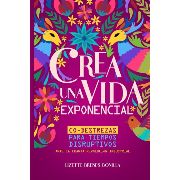 Crea Una Vida Exponencial: Crea una vida exponencial: Co-destrezas para tiempos disruptivos. Ante la cuarta revolucin industrial. (Paperback)