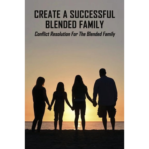 Create A Successful Blended Family: Conflict Resolution For The Blended Family: Co Parenting With No Communication (Paperback)