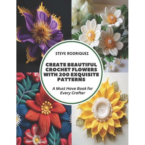 Create Beautiful Crochet Flowers with 200 Exquisite Patterns: A Must Have Book for Every Crafter, (Paperback)