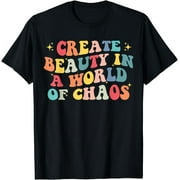 Create Beauty In A World Of Chaos Funny Quote Groovy Apparel T-Shirt