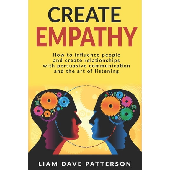 Create Empathy: How to Influence People and Create Relationships with Effective Persuasive Communication and the Art of , (Paperback)