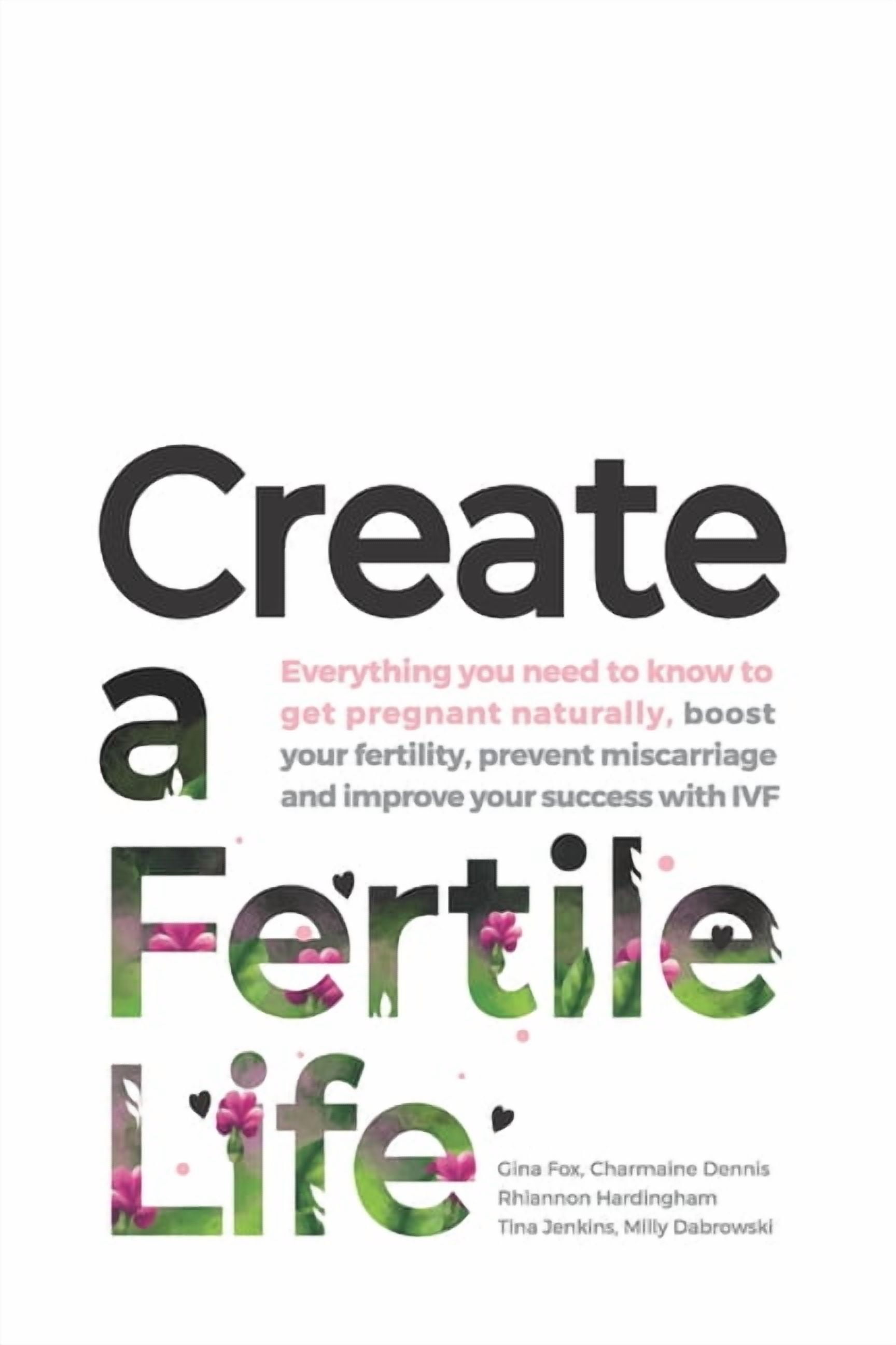 Create a Fertile Life: Everything you need to know to get pregnant naturally, boost your fertility, prevent miscarriage and improve your success with IVF (Paperback)