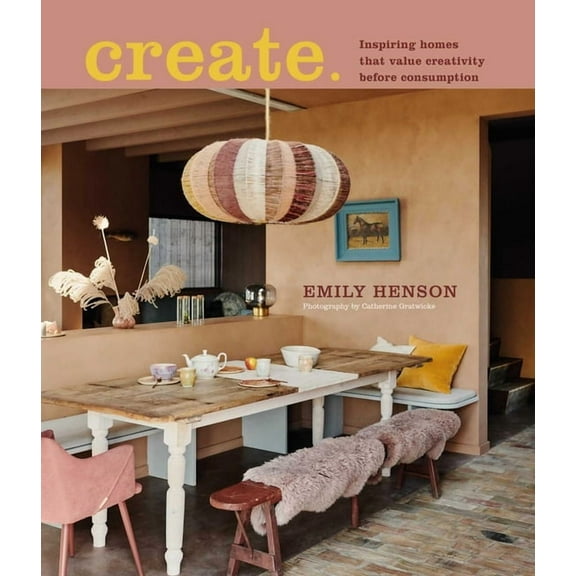 Create: Inspiring Homes That Value Creativity Before Consumption, (Hardcover)