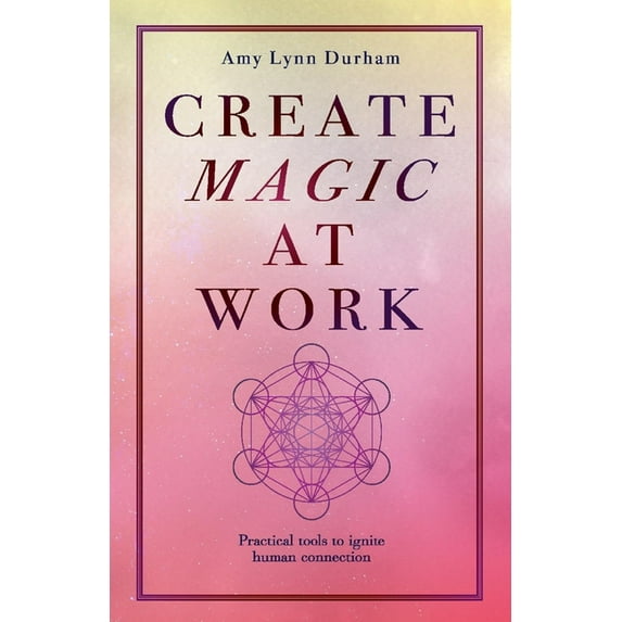 Create Magic At Work : Practical Tools To Ignite Human Connection (Paperback)