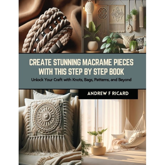 Create Stunning Macrame Pieces with this Step by Step Book: Unlock Your Craft with Knots, Bags, Patterns, and Beyond (Paperback)