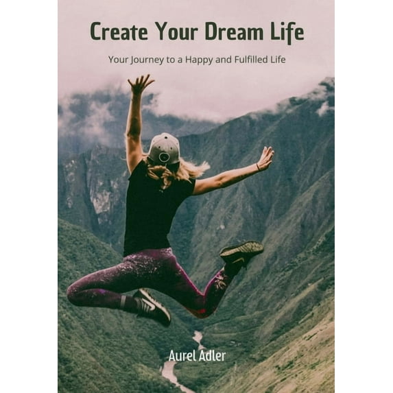 Create Your Dream Life: Your Journey to a Happy and Fulfilled Life, (Paperback)