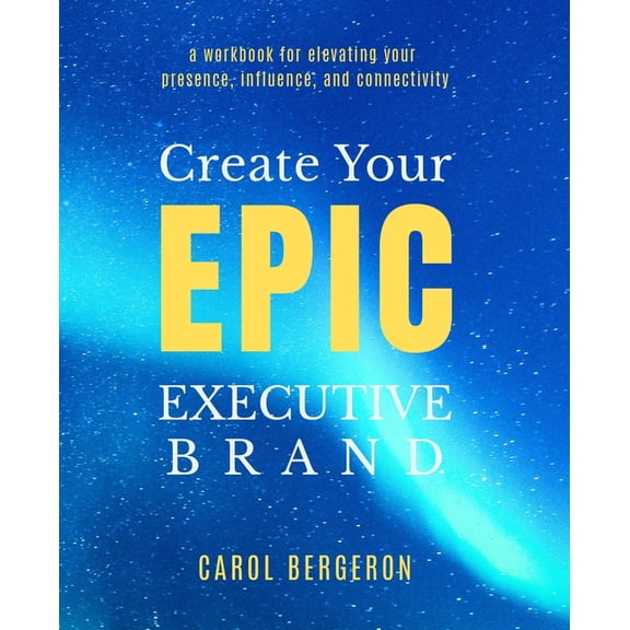 Create Your EPIC Executive Brand: a workbook for elevating your presence, influence, and connectivity, (Paperback)