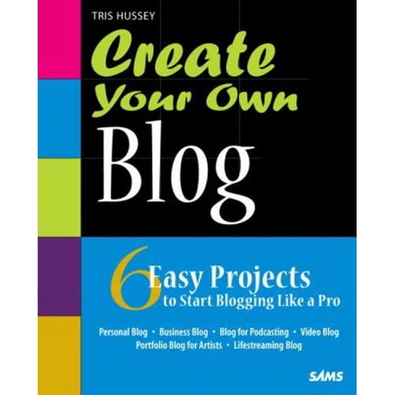 Create Your Own Blog : 6 Easy Projects to Start Blogging Like a Pro 9780672330650