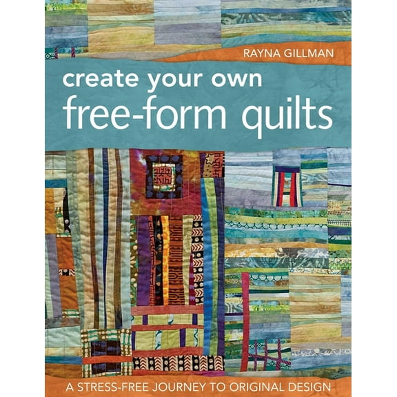 Create Your Own Free-Form Quilts-Print-On-Demand-Edition: A Stress-Free Journey to Original Design, (Paperback)