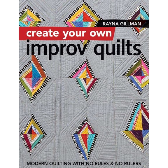 Create Your Own Improv Quilts: Modern Quilting with No Rules & No Rulers, (Paperback)