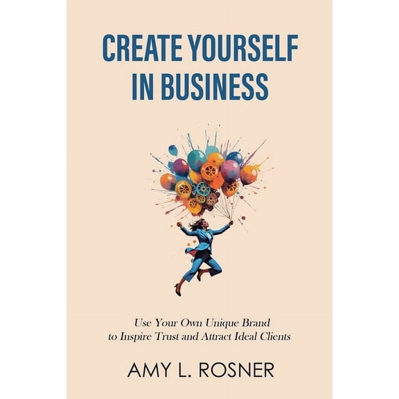 Create Yourself in Business: Use Your Own Unique Brand to Inspire Trust and Attract Ideal Clients, (Paperback)