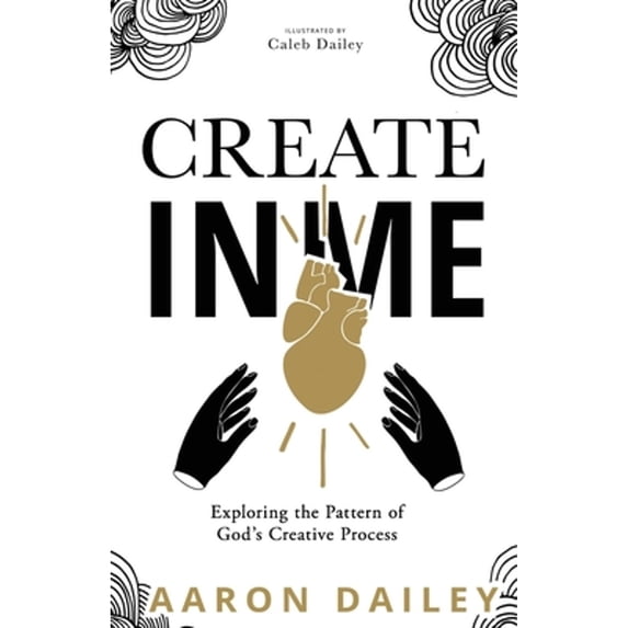 Pre-Owned Create in Me: Exploring the Pattern of God's Creative Process (Paperback) 1952602041 9781952602047