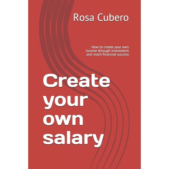 Create your own salary: How to create your own income through investment and reach financial success (Paperback)