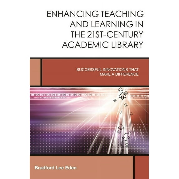 Creating the 21st-Century Academic Libra Enhancing Teaching and Learning in the 21st-Century Academic Library: Successful Innovations That Make a Difference, Book 2, (Hardcover)