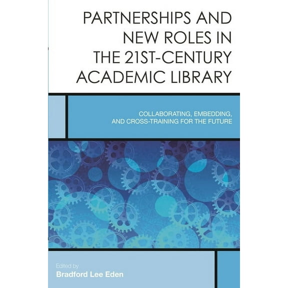 Creating the 21st-Century Academic Libra Partnerships and New Roles in the 21st-Century Academic Library: Collaborating, Embedding, and Cross-Training for the Fu, Book 5, (Paperback)