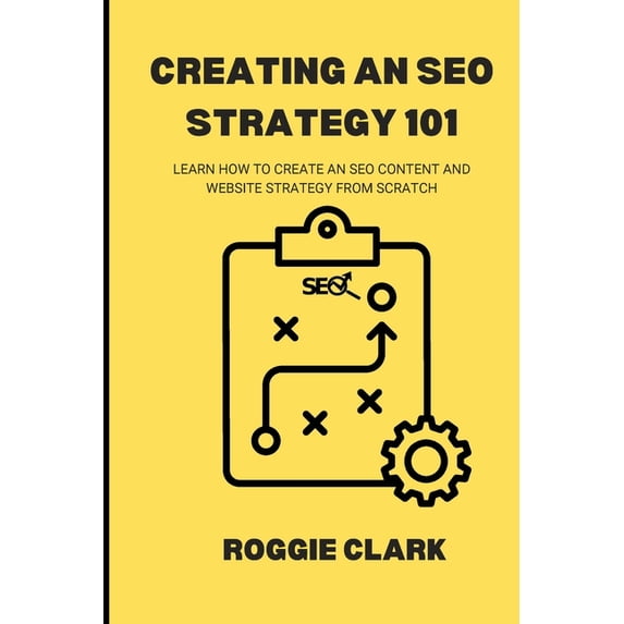 Creating An SEO Strategy 101: Learn How to Create An Effective SEO Content, Website and Link-Building Strategy From Scra, (Paperback)