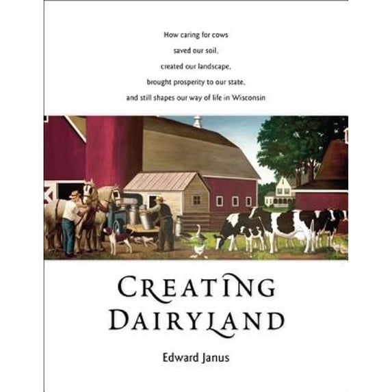 Pre-Owned Creating Dairyland: How Caring for Cows Saved Our Soil, Created Our Landscape, Brought Prosperity to Our State, and Still Shapes Our Way o (Paperback) 0870204637 9780870204630
