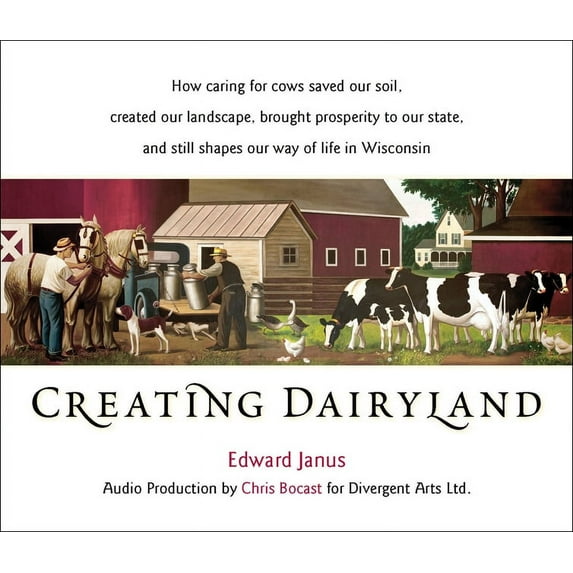 Creating Dairyland : How caring for cows saved our soil, created our landscape, brought prosperity to our state, and still shapes our way of life in Wisconsin (CD-Audio)