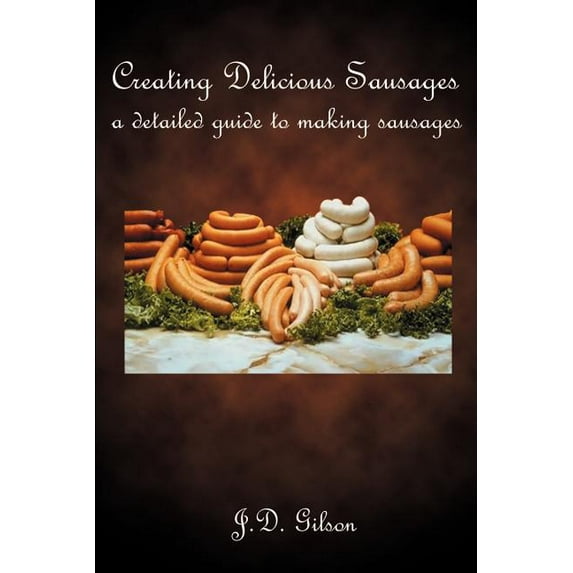 Creating Delicious Sausages : A Detailed Guide to Making Sausages (Paperback)