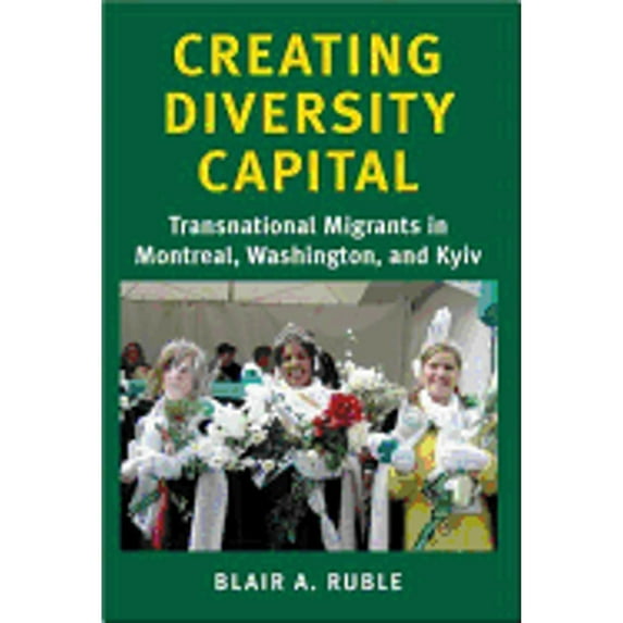 Pre-Owned Creating Diversity Capital: Transnational Migrants in Montreal, Washington, and Kyiv (Paperback 9780801883019) by Professor Blair A Ruble