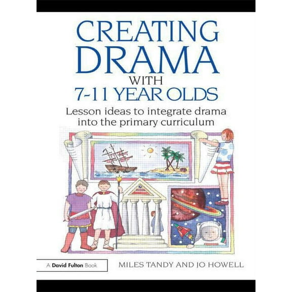 Creating Drama with 7-11 Year Olds: Lesson Ideas to Integrate Drama into the Primary Curriculum, (Paperback)
