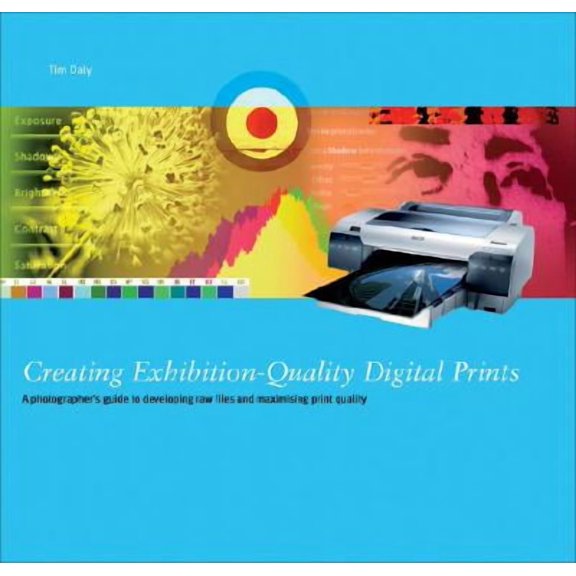 Creating Exhibition-Quality Digital Prints : A Photographer's Guide to Developing Raw Files and Optimising Print Quality (Paperback)