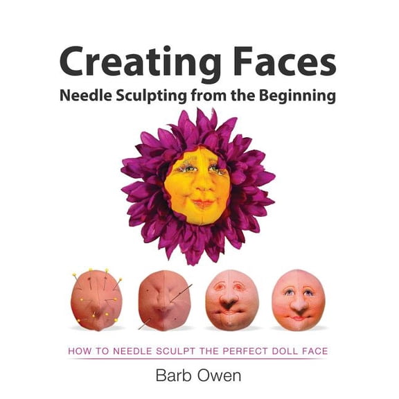 Creating Faces: Needle Sculpting from the Beginning: How to Needle Sculpt the Perfect Face