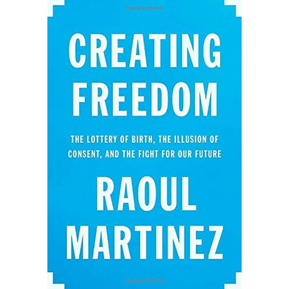 Pre-Owned Creating Freedom : The Lottery of Birth, the Illusion of Consent, and the Fight for Our Future (Hardcover) 9780307911643