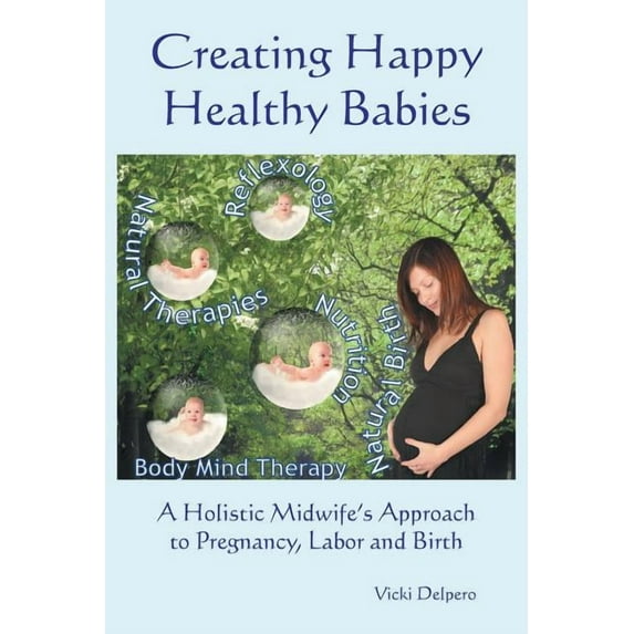 Creating Happy Healthy Babies: A Holistic Midwife's Approach to Pregnancy, Labour and Birth, (Paperback)