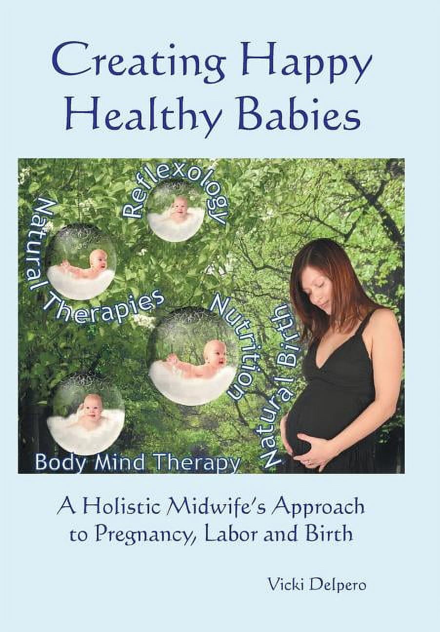 Creating Happy Healthy Babies: A Holistic Midwife's Approach to Pregnancy, Labour and Birth, (Hardcover)