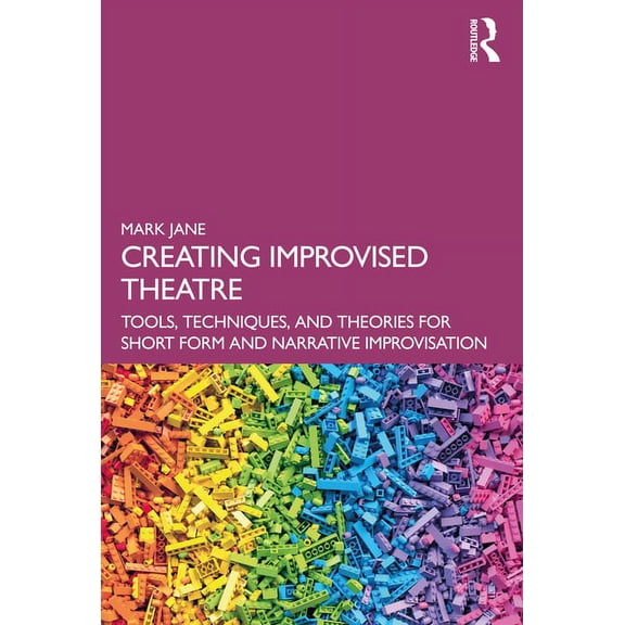 Creating Improvised Theatre: Tools, Techniques, and Theories for Short Form and Narrative Improvisation, (Paperback)