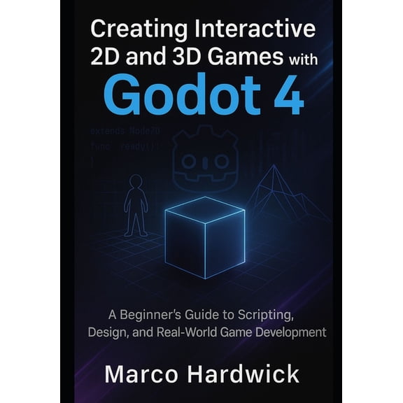 Creating Interactive 2D and 3D Games with Godot 4: A Beginner's Guide to Scripting, Design, and Real-World Game Developm, (Paperback)