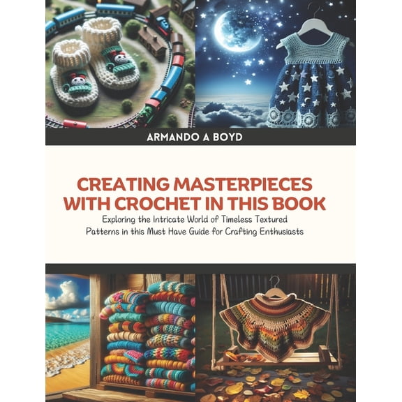 Creating Masterpieces with Crochet in this Book: Exploring the Intricate World of Timeless Textured Patterns in this Mus, (Paperback)