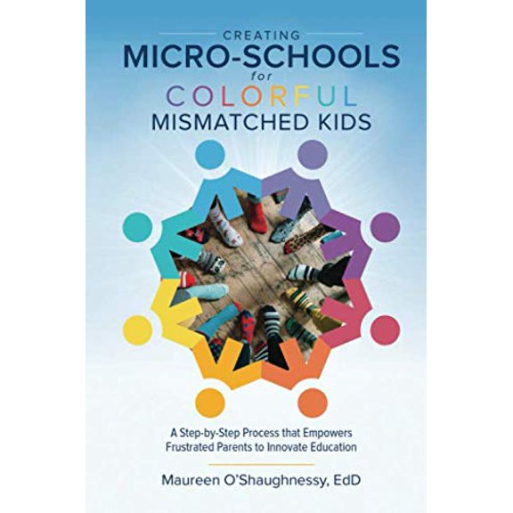 Pre-Owned Creating Micro-Schools for Colorful Mismatched Kids: A Step-by-Step Process that Empowers Frustrated Parents to Innovate Education (Paperback) 1733473602 9781733473606