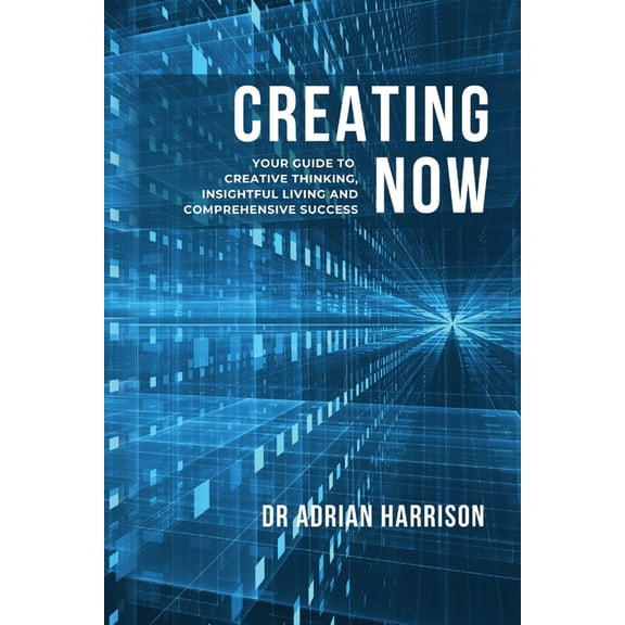 Creating Now: Your Guide to Creative Thinking, Insightful Living and Comprehensive Success., (Paperback)
